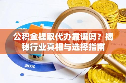 动态公积金提取代办靠谱吗？揭秘行业真相与选择指南