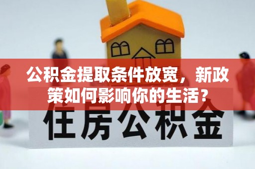 动态公积金提取条件放宽，新政策如何影响你的生活？
