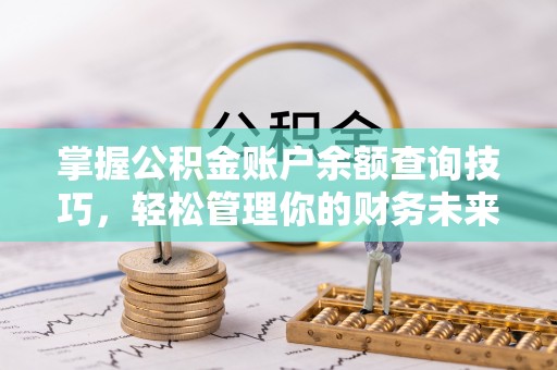 动态掌握公积金账户余额查询技巧，轻松管理你的财务未来
