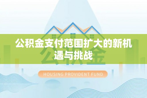 动态公积金支付范围扩大的新机遇与挑战