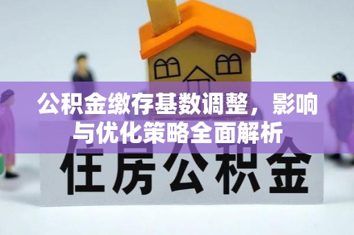 动态公积金缴存基数调整，影响与优化策略全面解析