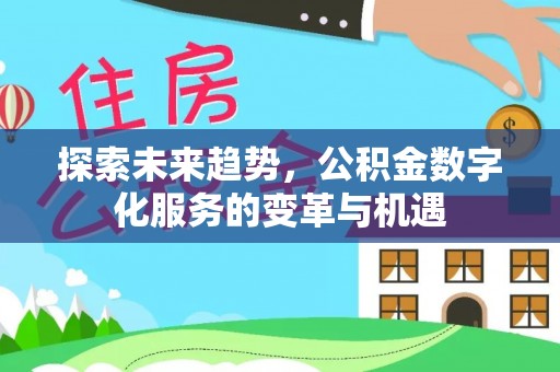 动态探索未来趋势，公积金数字化服务的变革与机遇