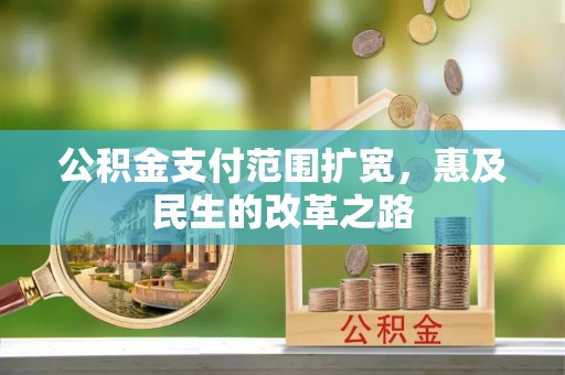 动态公积金支付范围扩宽，惠及民生的改革之路