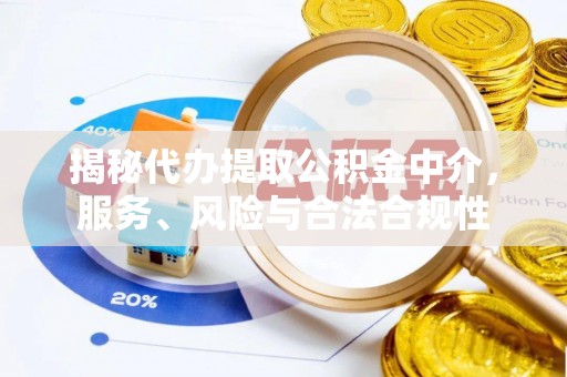 动态揭秘代办提取公积金中介，服务、风险与合法合规性