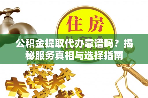 动态公积金提取代办靠谱吗？揭秘服务真相与选择指南