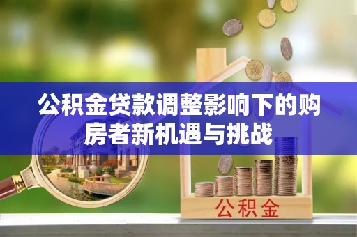 动态公积金贷款调整影响下的购房者新机遇与挑战
