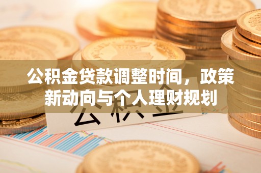 动态公积金贷款调整时间，政策新动向与个人理财规划