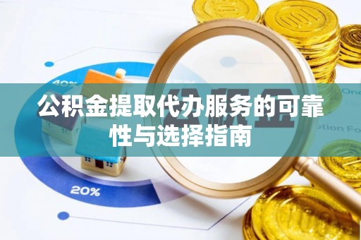 动态公积金提取代办服务的可靠性与选择指南
