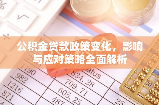 动态公积金贷款政策变化，影响与应对策略全面解析