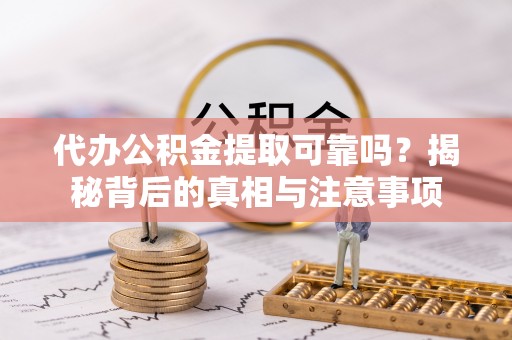 动态代办公积金提取可靠吗？揭秘背后的真相与注意事项