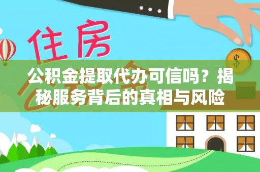 动态公积金提取代办可信吗？揭秘服务背后的真相与风险
