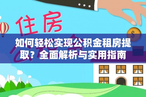 动态如何轻松实现公积金租房提取？全面解析与实用指南