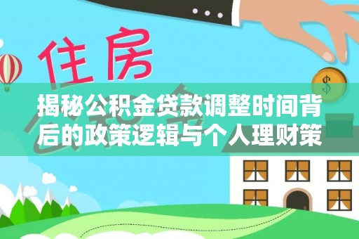 动态揭秘公积金贷款调整时间背后的政策逻辑与个人理财策略