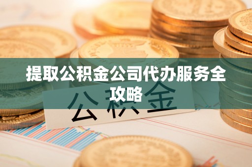 动态提取公积金公司代办服务全攻略