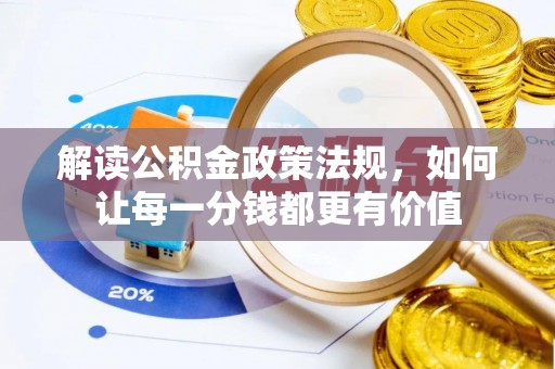 动态解读公积金政策法规，如何让每一分钱都更有价值