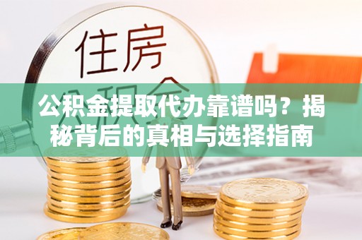 动态公积金提取代办靠谱吗？揭秘背后的真相与选择指南