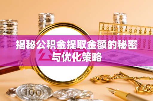 动态揭秘公积金提取金额的秘密与优化策略