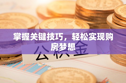 动态掌握关键技巧，轻松实现购房梦想