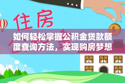 动态如何轻松掌握公积金贷款额度查询方法，实现购房梦想？