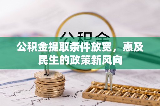 动态公积金提取条件放宽，惠及民生的政策新风向