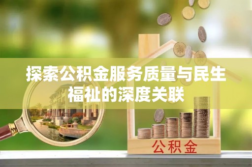动态探索公积金服务质量与民生福祉的深度关联