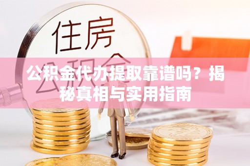 动态公积金代办提取靠谱吗？揭秘真相与实用指南