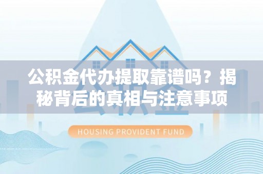 动态公积金代办提取靠谱吗？揭秘背后的真相与注意事项