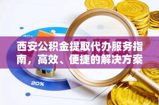 动态西安公积金提取代办服务指南，高效、便捷的解决方案