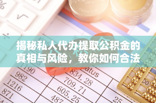 动态揭秘私人代办提取公积金的真相与风险，教你如何合法合规操作