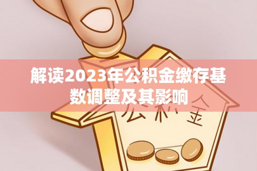 动态解读2023年公积金缴存基数调整及其影响