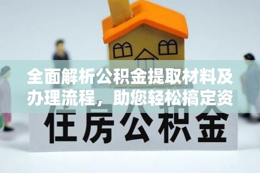 动态全面解析公积金提取材料及办理流程，助您轻松搞定资金提取