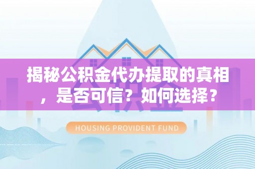 动态揭秘公积金代办提取的真相，是否可信？如何选择？
