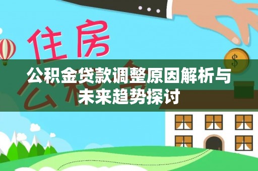 动态公积金贷款调整原因解析与未来趋势探讨