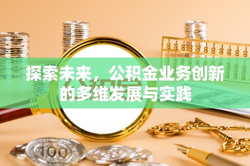 动态探索未来，公积金业务创新的多维发展与实践