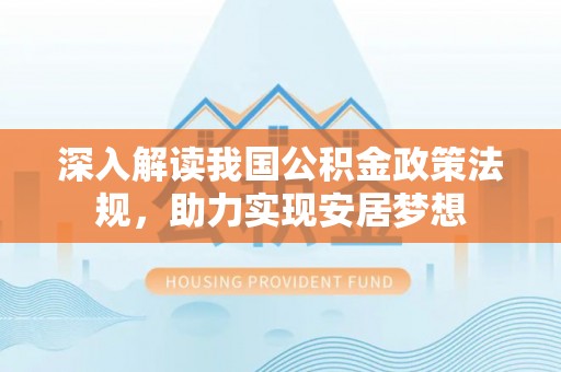 动态深入解读我国公积金政策法规，助力实现安居梦想