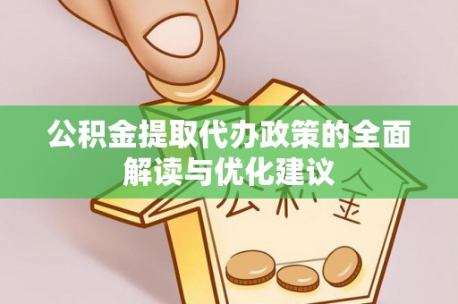 动态公积金提取代办政策的全面解读与优化建议