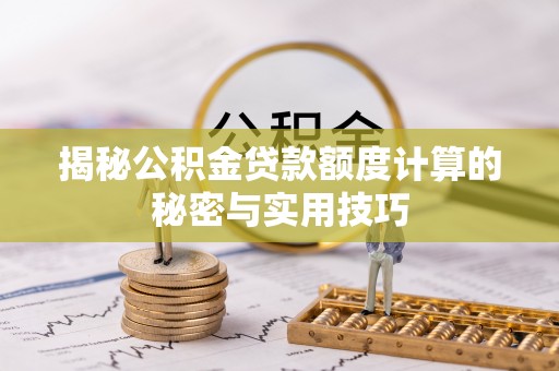 动态揭秘公积金贷款额度计算的秘密与实用技巧