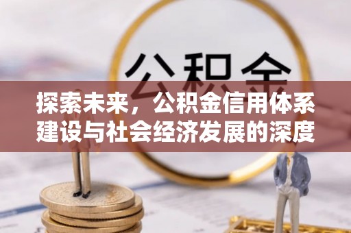动态探索未来，公积金信用体系建设与社会经济发展的深度融合