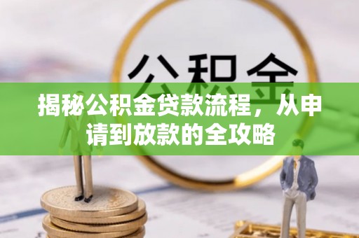 动态揭秘公积金贷款流程，从申请到放款的全攻略