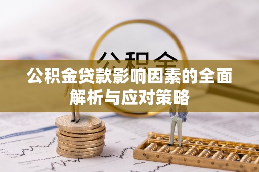 动态公积金贷款影响因素的全面解析与应对策略