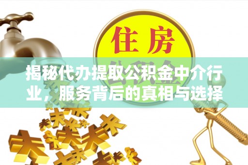 动态揭秘代办提取公积金中介行业，服务背后的真相与选择指南