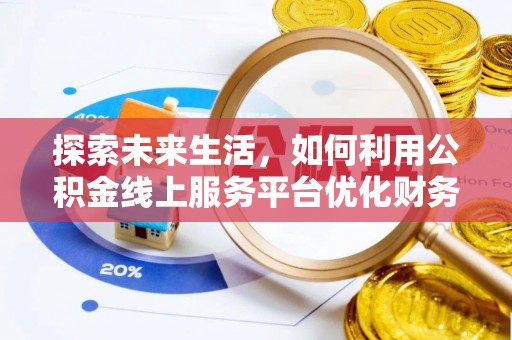 动态探索未来生活，如何利用公积金线上服务平台优化财务管理