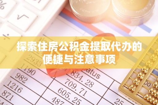 动态探索住房公积金提取代办的便捷与注意事项