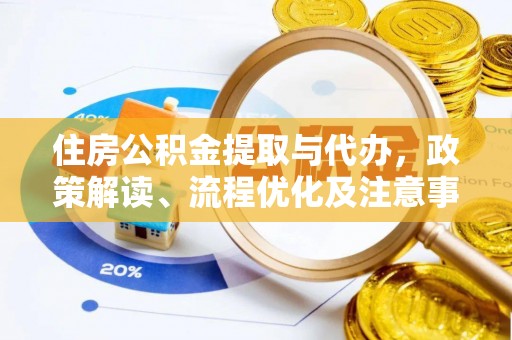 动态住房公积金提取与代办，政策解读、流程优化及注意事项