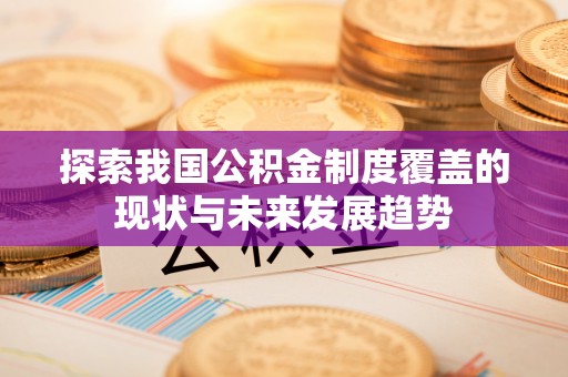 动态探索我国公积金制度覆盖的现状与未来发展趋势