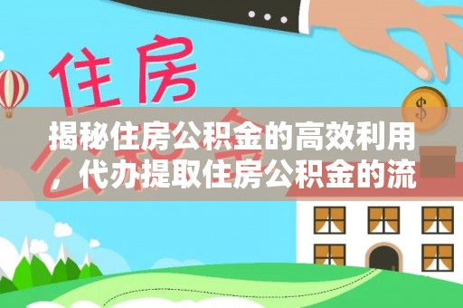 动态揭秘住房公积金的高效利用，代办提取住房公积金的流程与技巧