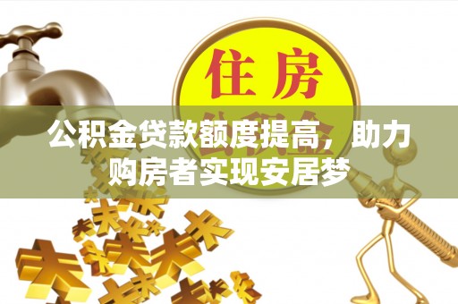 动态公积金贷款额度提高，助力购房者实现安居梦