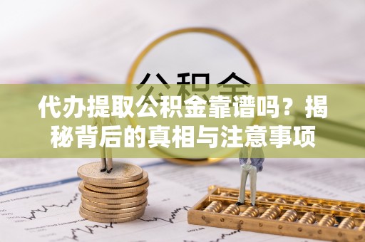 动态代办提取公积金靠谱吗？揭秘背后的真相与注意事项