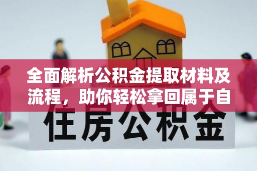 动态全面解析公积金提取材料及流程，助你轻松拿回属于自己的钱