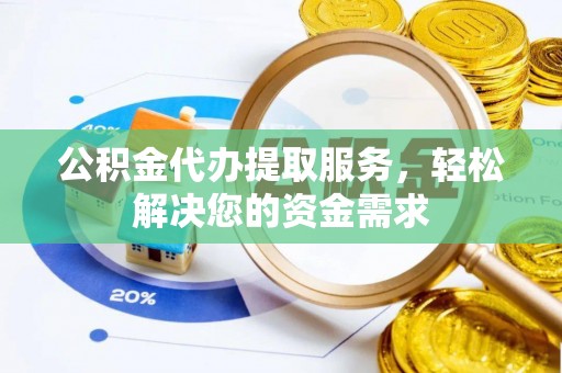 动态公积金代办提取服务，轻松解决您的资金需求